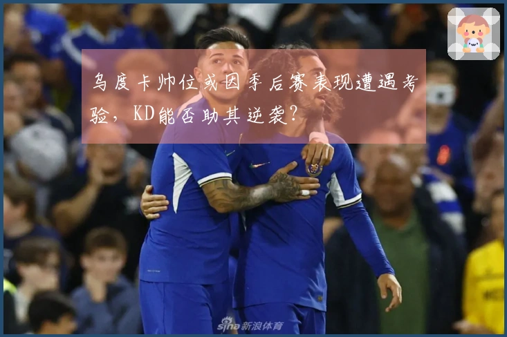 乌度卡帅位或因季后赛表现遭遇考验，KD能否助其逆袭？