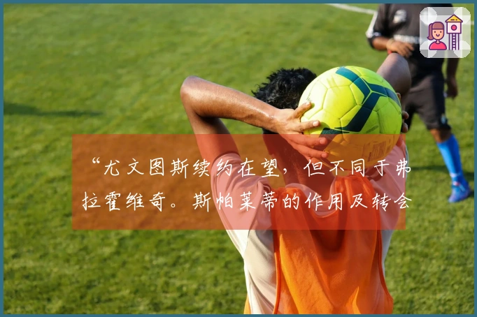 “尤文图斯续约在望，但不同于弗拉霍维奇。斯帕莱蒂的作用及转会市场与欧冠资格的关系”