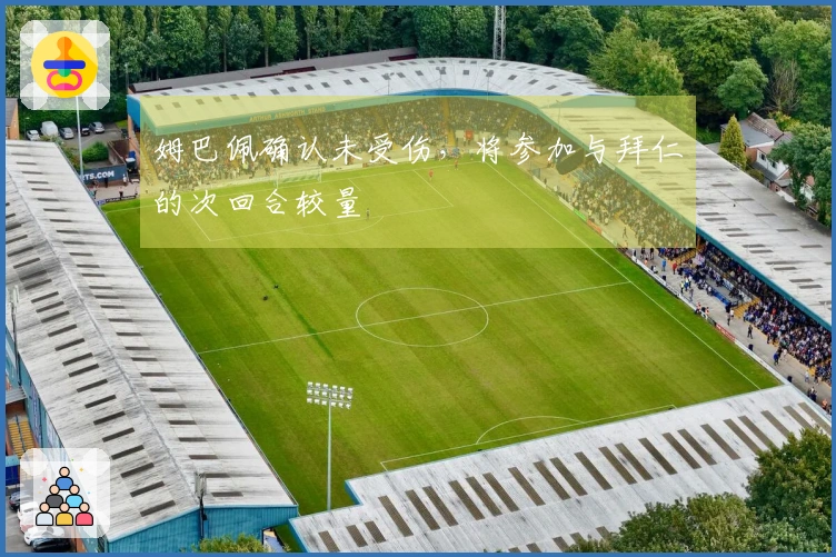 姆巴佩确认未受伤，将参加与拜仁的次回合较量