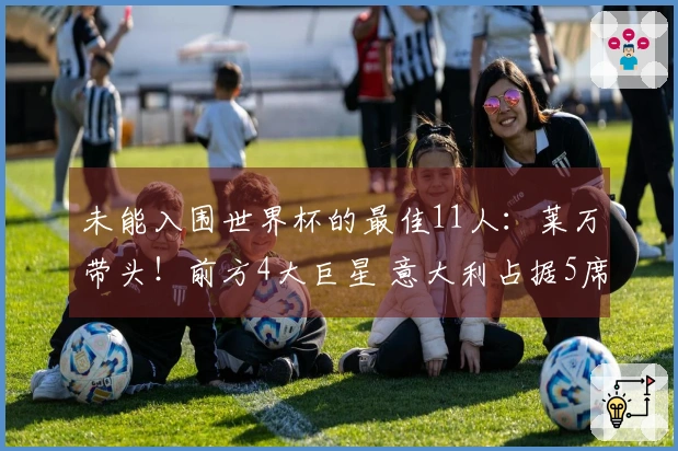 未能入围世界杯的最佳11人：莱万带头！前方4大巨星 意大利占据5席
