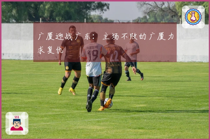 广厦迎战广东：主场不败的广厦力求复仇