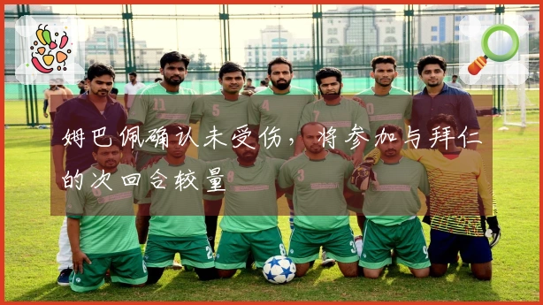 姆巴佩确认未受伤，将参加与拜仁的次回合较量