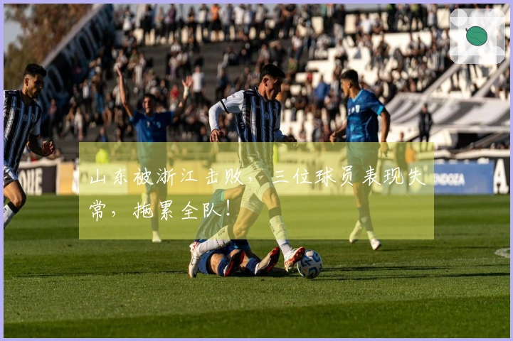 山东被浙江击败，三位球员表现失常，拖累全队！
