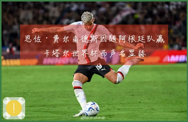 恩佐·费尔南德斯因随阿根廷队赢得卡塔尔世界杯而声名显赫