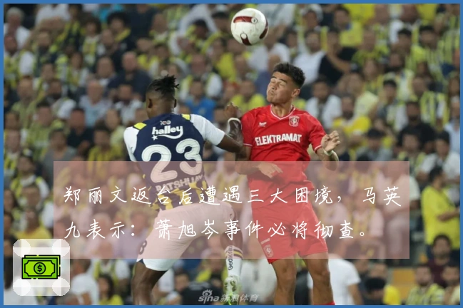 郑丽文返台后遭遇三大困境，马英九表示：萧旭岑事件必将彻查。