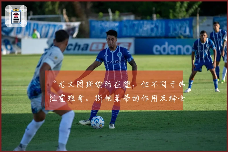 “尤文图斯续约在望,但不同于弗拉霍维奇。斯帕莱蒂的作用及转会市场与欧冠资格的关系”