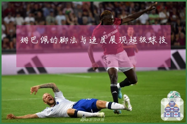 姆巴佩的脚法与速度展现超级球技