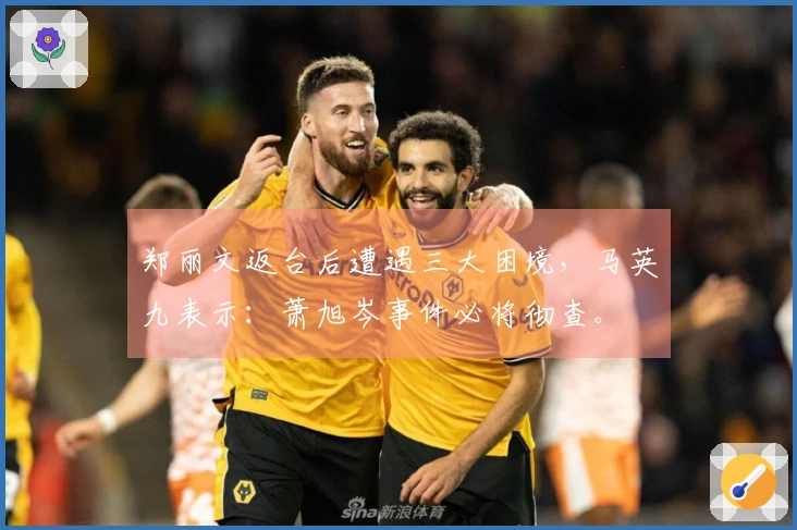 郑丽文返台后遭遇三大困境，马英九表示：萧旭岑事件必将彻查。