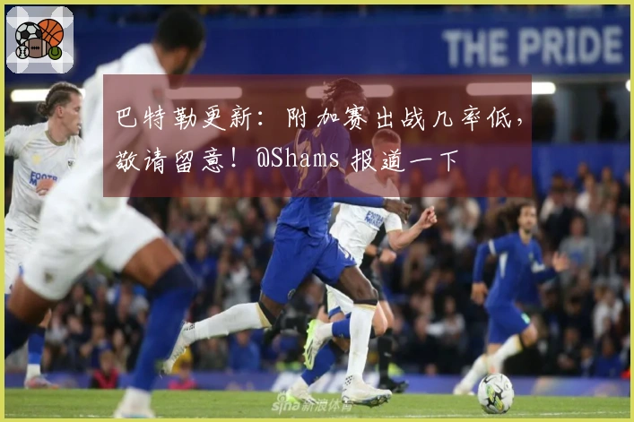 巴特勒更新：附加赛出战几率低，敬请留意！@Shams 报道一下