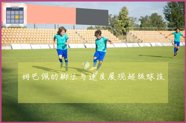 姆巴佩的脚法与速度展现超级球技
