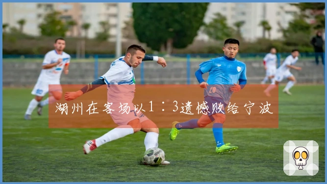 湖州在客场以1∶3遗憾败给宁波