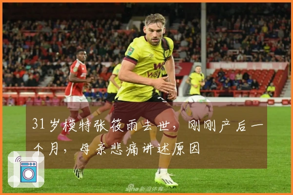 31岁模特张筱雨去世，刚刚产后一个月，母亲悲痛讲述原因