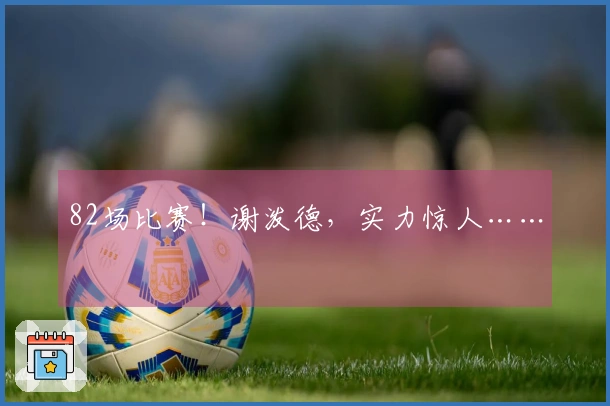 82场比赛！谢泼德，实力惊人……