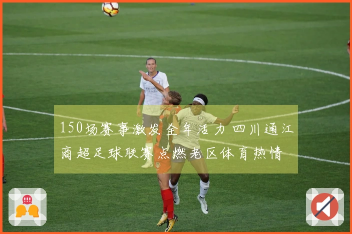 150场赛事激发全年活力 四川通江商超足球联赛点燃老区体育热情