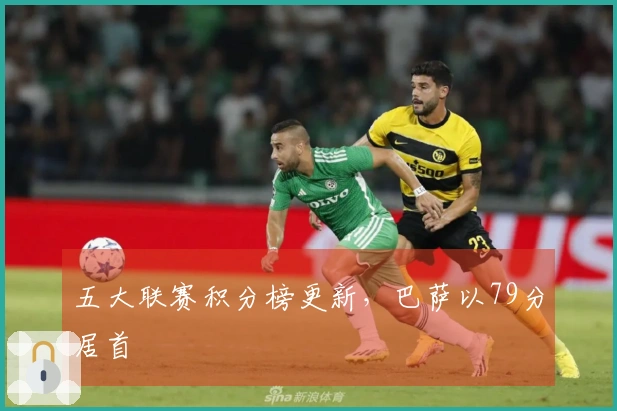 五大联赛积分榜更新，巴萨以79分居首