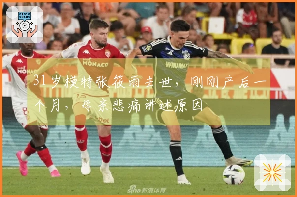31岁模特张筱雨去世，刚刚产后一个月，母亲悲痛讲述原因